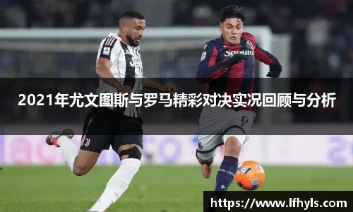 2021年尤文图斯与罗马精彩对决实况回顾与分析