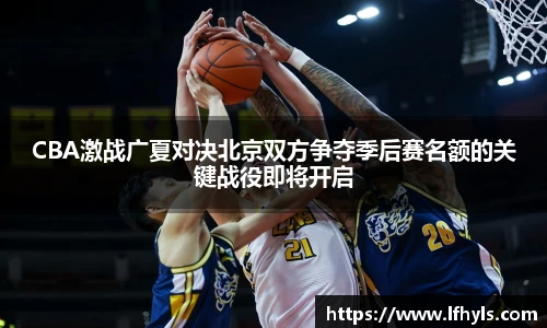 CBA激战广夏对决北京双方争夺季后赛名额的关键战役即将开启