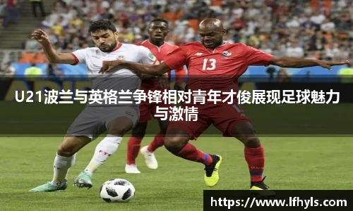 U21波兰与英格兰争锋相对青年才俊展现足球魅力与激情