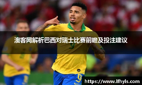 澳客网解析巴西对瑞士比赛前瞻及投注建议