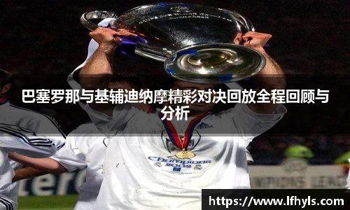 巴塞罗那与基辅迪纳摩精彩对决回放全程回顾与分析