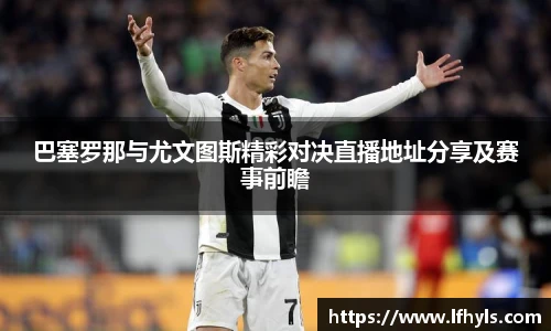 巴塞罗那与尤文图斯精彩对决直播地址分享及赛事前瞻