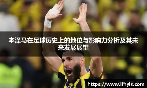 本泽马在足球历史上的地位与影响力分析及其未来发展展望